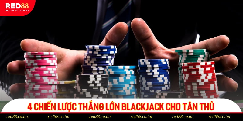 4 chiến lược thắng lớn Blackjack cho tân thủ