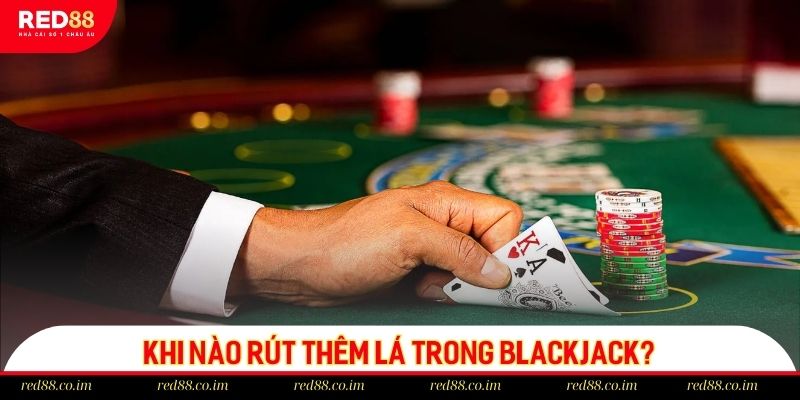 Khi nào nên rút thêm trong Blackjack RED88?